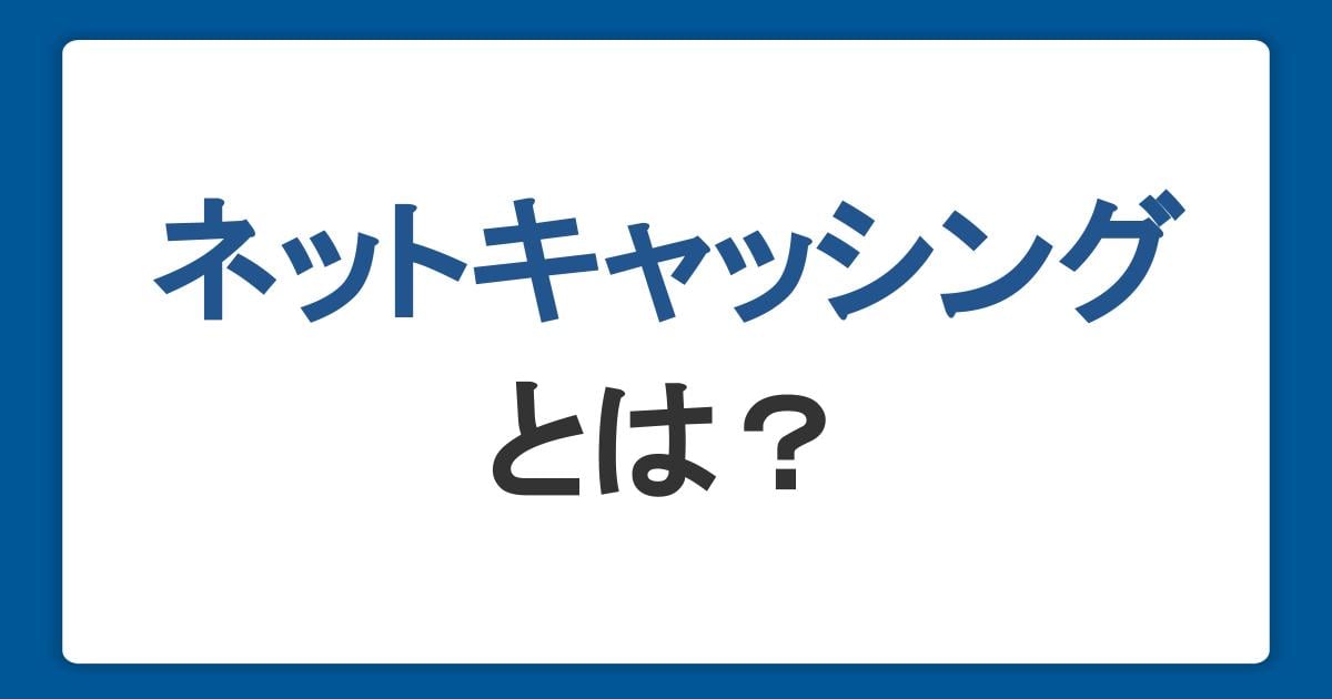 ネットキャッシングとは？種類やメリット、利用時の注意点を解説