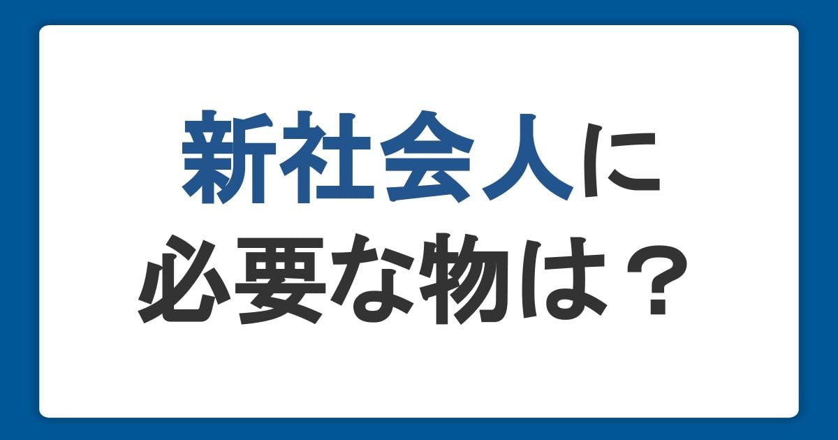 新社会人に必要な物は？準備する費用が足りないときの対処法