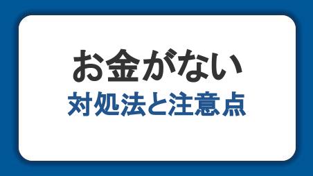 お金がないときはどうする？なるべく早くお金を得るための対処法と注意点