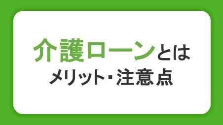 親の介護費用はどうする？知っておきたい介護ローンや資金調達方法、注意点を紹介