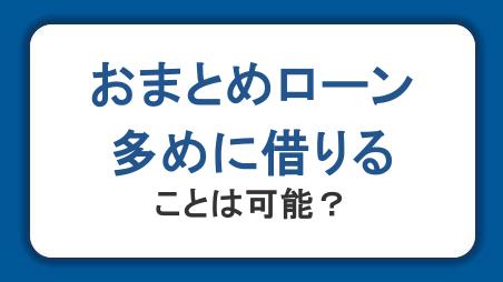 おまとめローンは多めに借りることは可能？追加借入するならカードローン利用も視野に入れよう