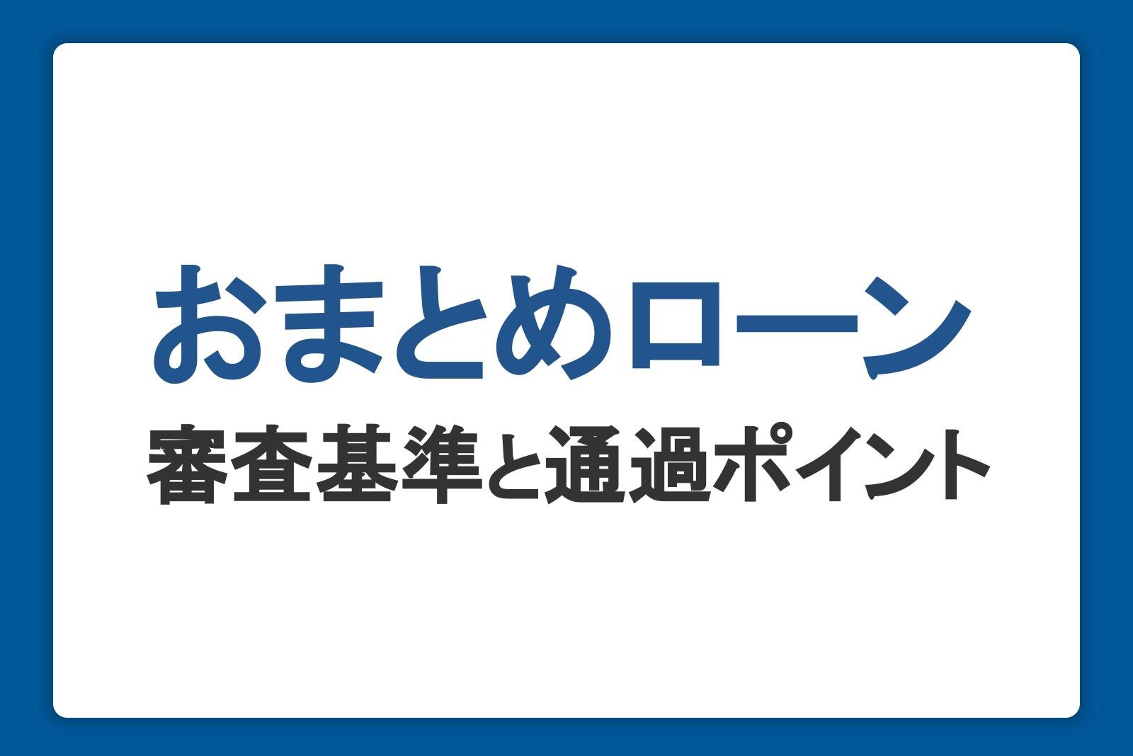 おまとめローンの審査基準や流れ、通過のポイントを解説｜ゆるい・甘い審査は存在するのか？