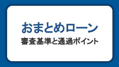 おまとめローンの審査基準や流れ、通過のポイントを解説｜ゆるい・甘い審査は存在するのか？