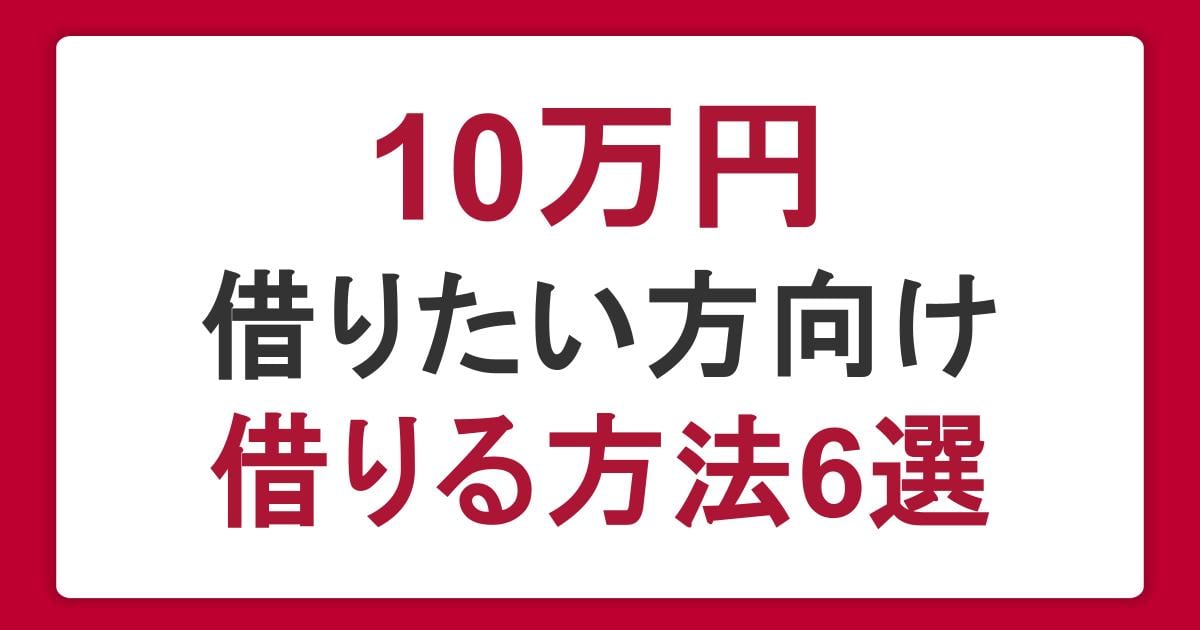 10万円借りたい方へ｜借りる方法6選と即日・少額融資に対応したカードローンを紹介