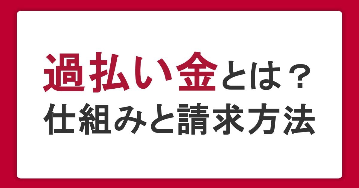 過払い金とは？仕組みや返還請求のメリット・方法、注意点をわかりやすく解説