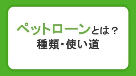 ペットローンとは？審査で確認されることとローンの種類・借りたお金の使い道も解説