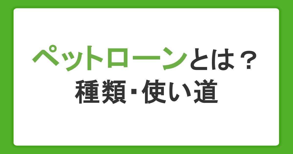 ペットローンとは？審査で確認されることとローンの種類・借りたお金の使い道も解説