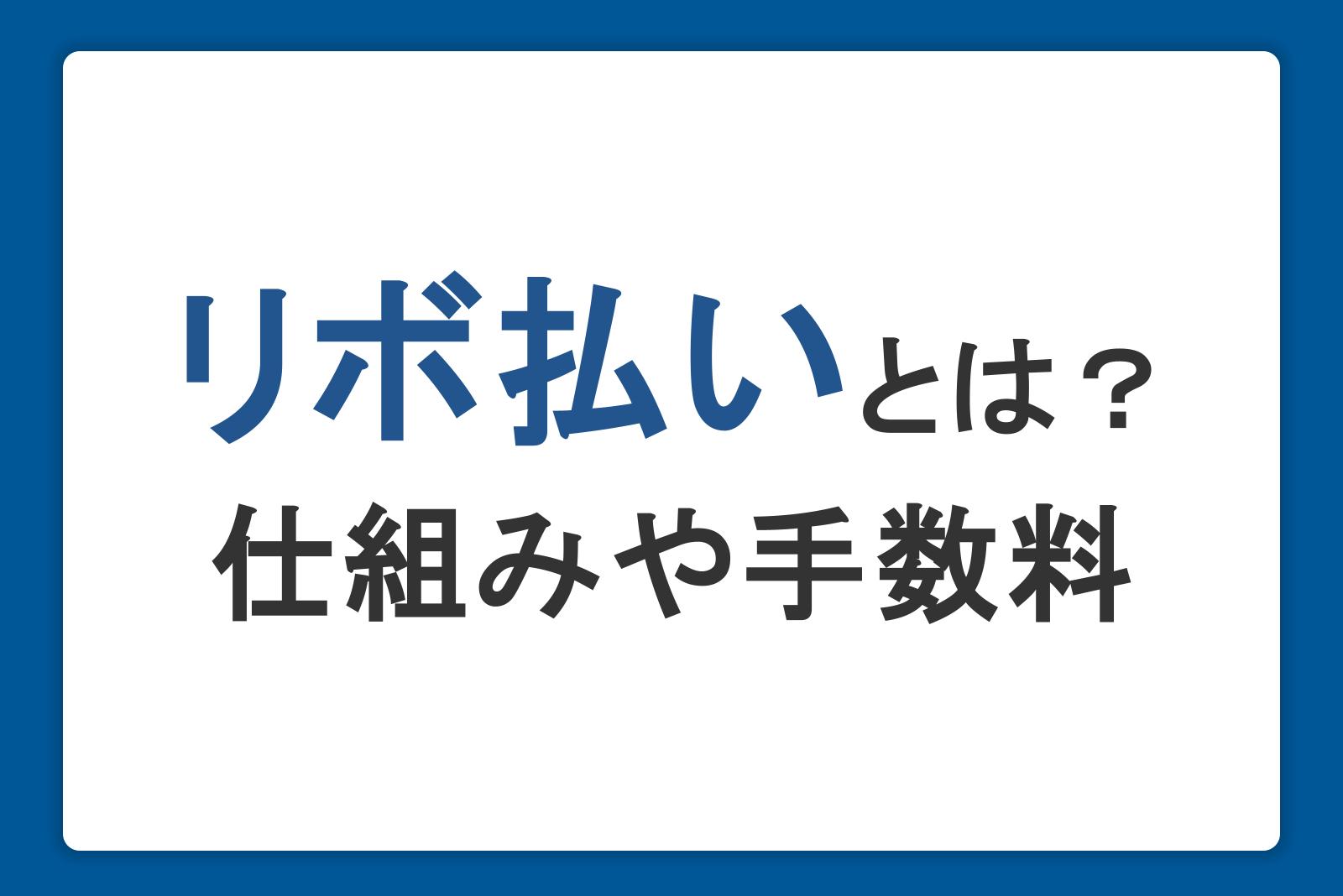 リボ払いとは？仕組みや手数料の計算方法とデメリットをわかりやすく解説