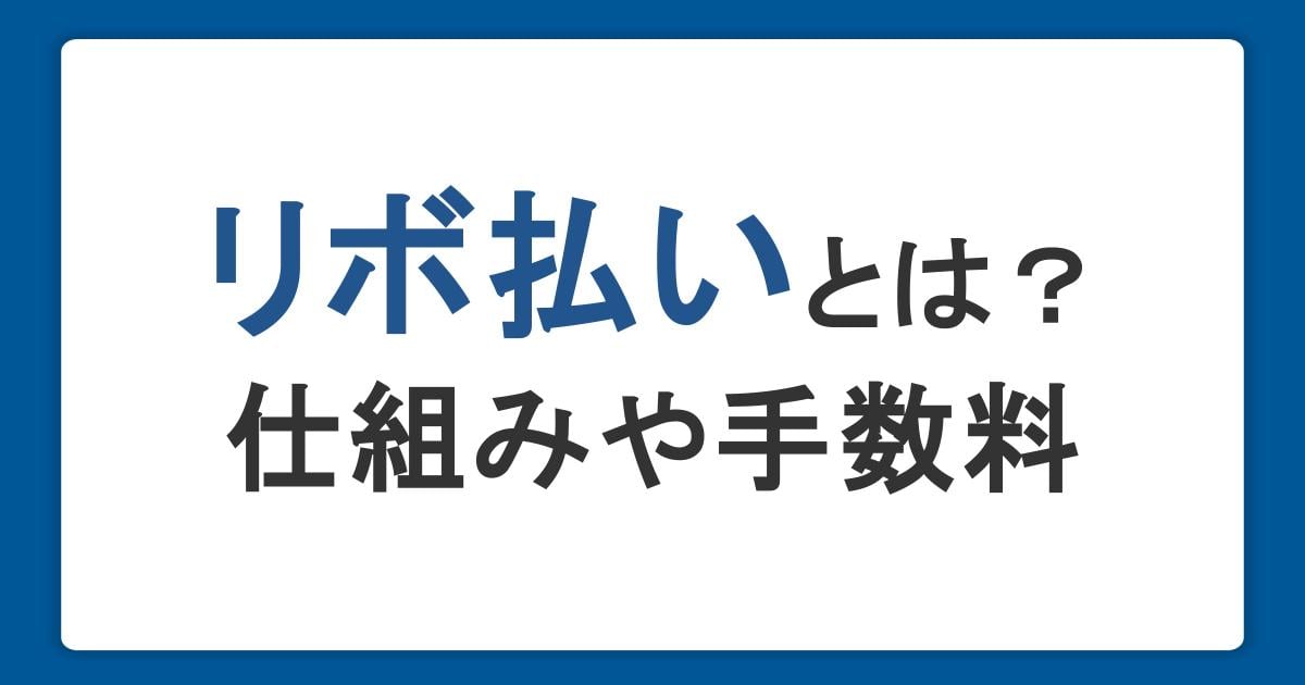 リボ払いとは？仕組みや手数料の計算方法とデメリットをわかりやすく解説