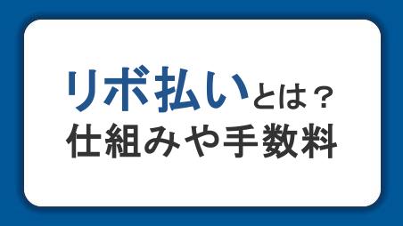 リボ払いとは？仕組みや手数料の計算方法とデメリットをわかりやすく解説