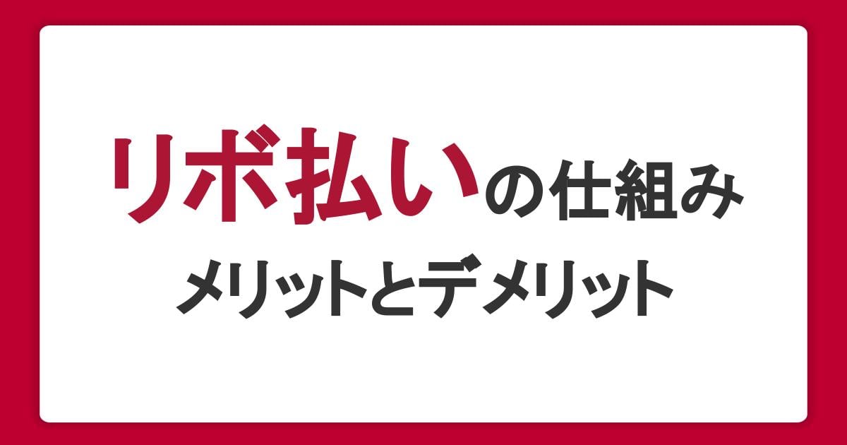 リボ払いとは？知っておくべき仕組みやメリット・デメリットをわかりやすく解説