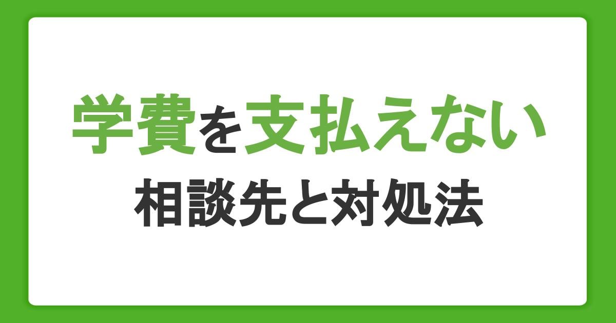 学費を支払えないときの対処法8選|学生や親が受けられる支援・貸付制度や相談先