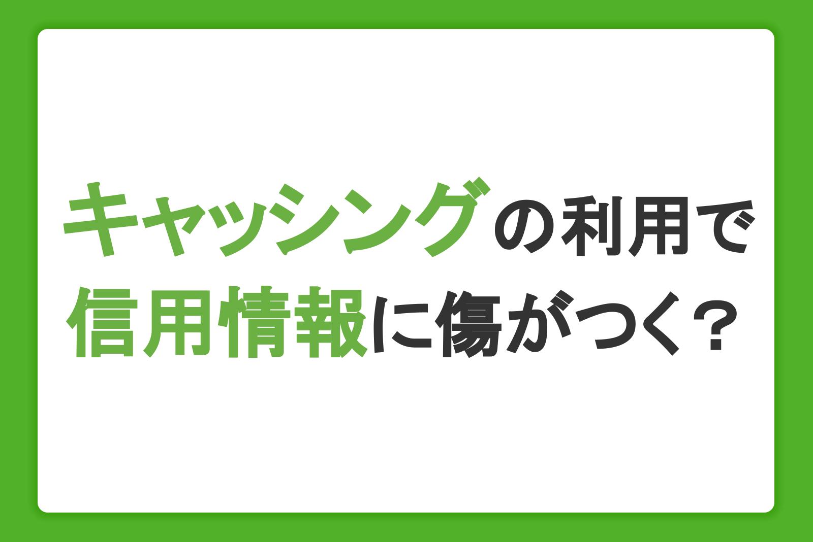 キャッシングを利用すると信用情報に傷がつくのは本当？カードローンの注意点