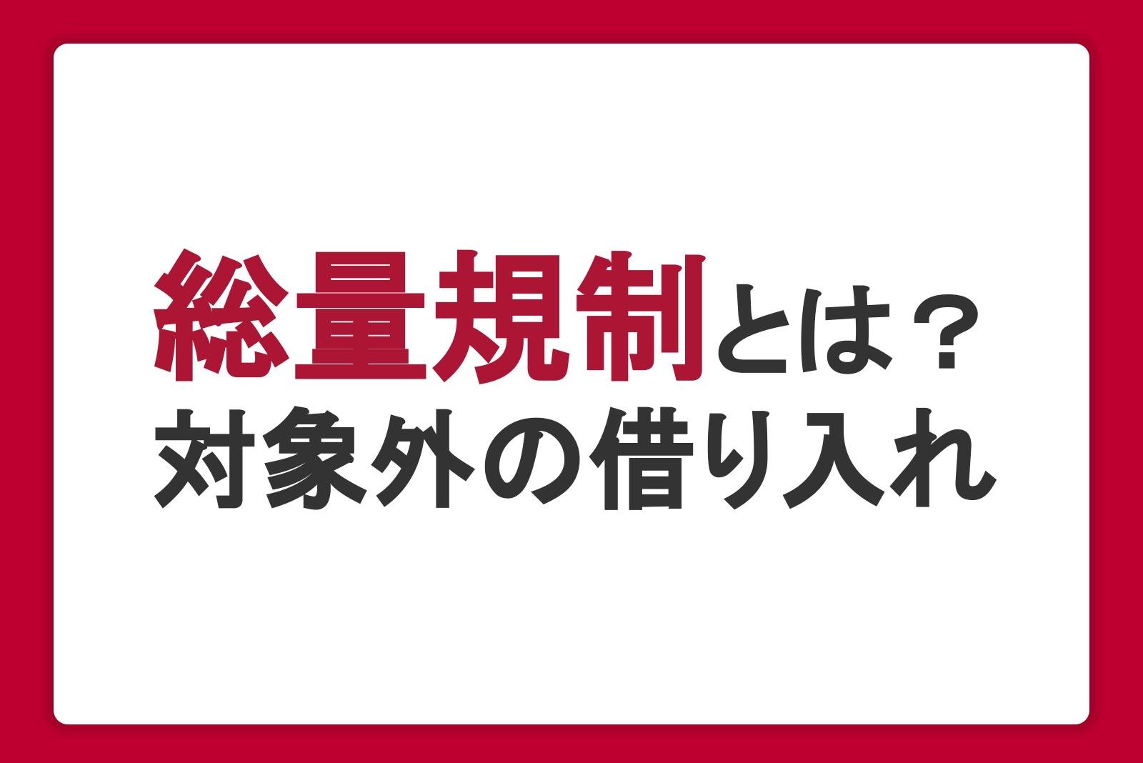 総量規制とは？対象外の借り入れ・審査・貸金業者と銀行の違いを解説