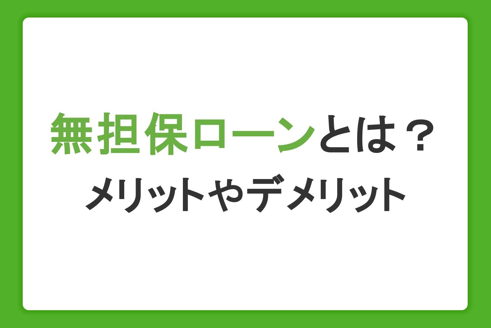 無担保ローンとは？メリット・デメリットや自分に合った選び方を解説