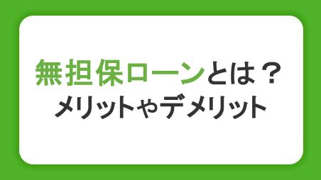 無担保ローンとは？メリット・デメリットや自分に合った選び方を解説
