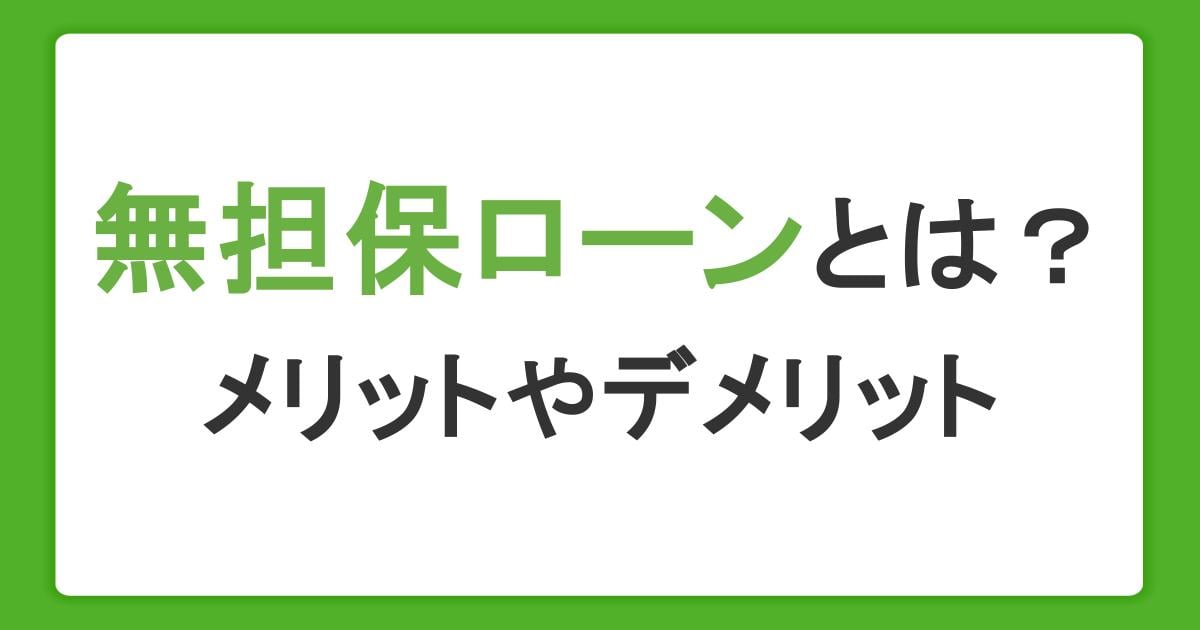 無担保ローンとは？メリット・デメリットや自分に合った選び方を解説