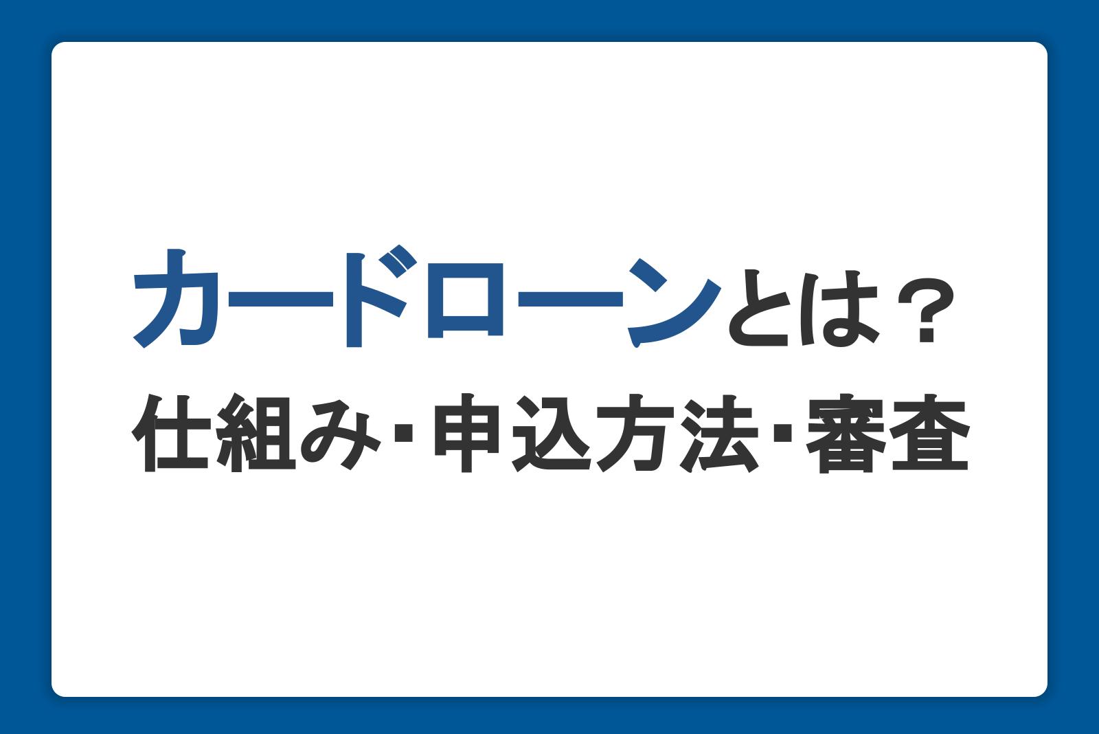カードローンとは？仕組みやメリット・申込方法・審査を初心者にもわかりやすく解説