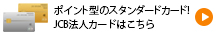 ポイント型のスタンダードカード！ JCB法人カードはこちら