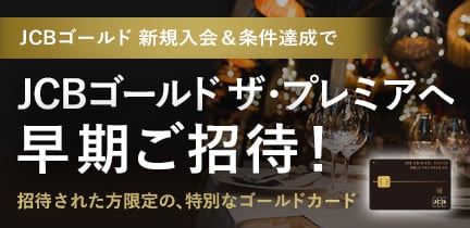 【JCBゴールド新規入会・お切り替え】条件達成でJCBゴールド ザ・プレミア早期ご招待キャンペーン！