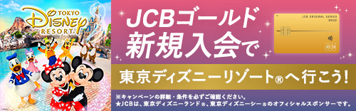 JCBゴールド新規入会で、東京ディズニーリゾート®へ行こう！※キャンペーンの詳細・条件を必ずご確認ください。☆JCBは、東京ディズニーランド®、東京ディズニーシー®のオフィシャルスポンサーです。