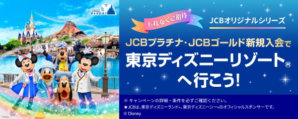 JCBオリジナルシリーズ もれなくご招待 JCBプラチナ・JCBゴールド新規入会で東京ディズニーリゾート®へ行こう!