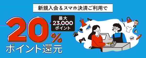 新規入会&スマホ決済ご利用で20％ポイント還元 最大23,000ポイント