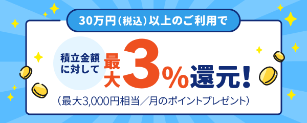 30万円（税込）以上のご利用で積立金額に対して最大3％還元！（最大3,000円相当／月のポイントプレゼント）