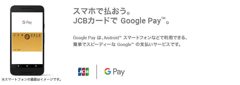 スマホで払おう。JCBカードで Google Pay（TM） 。  Google Pay は、 Android（TM） スマートフォンなどで利用できる、簡単でスピーディーな Google（TM） の支払いサービスです。