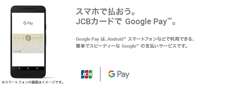 スマホで払おう。JCBカードで Google Pay（TM） 。  Google Pay は、 Android（TM） スマートフォンなどで利用できる、簡単でスピーディーな Google（TM） の支払いサービスです。