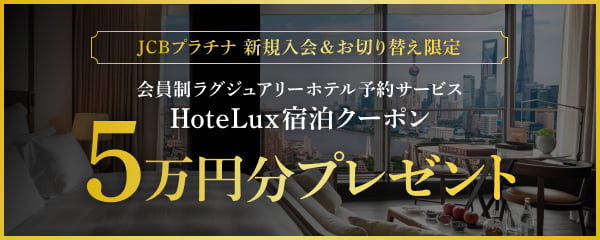 JCBプラチナ 新規入会&お切り替え限定 会員制ラグジュアリーホテル予約サービス HoteLux宿泊クーポン5万円分プレゼント