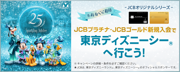 もれなくご招待 JCBオリジナルシリーズ JCBプラチナ・JCBゴールド新規入会で東京ディズニーシーへ行こう！