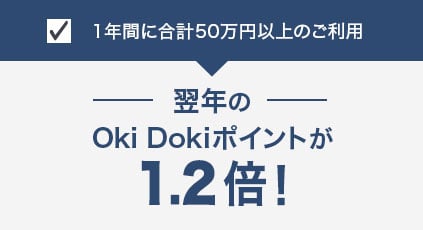1年間に合計50万円以上のご利用 翌年のOki Dokiポイントが20%UP！