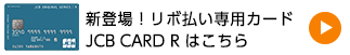 新登場！リボ払い専用カードJCB CARD R はこちら