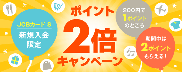 JCBカード S 新規入会限定 ポイント2倍キャンペーン 200円で1ポイントのところ期間中は2ポイントもらえる！