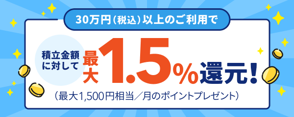 30万円（税込）以上のご利用で積立金額に対して最大1.5％還元！（最大1,500円相当／月のポイントプレゼント）