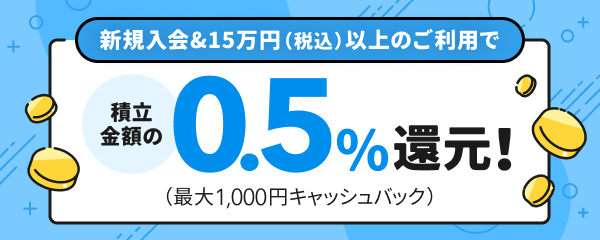 新規入会＆15万円（税込）以上のご利用で積立金額の0.5％還元！（最大1,000円キャッシュバック）