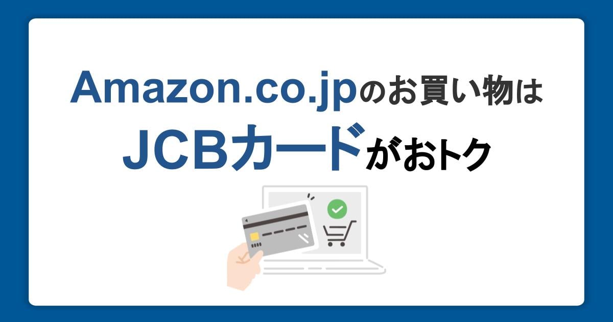 Amazon.co.jpのお買い物はJCBカードがおトク！ポイントのため方と使い方を徹底解説