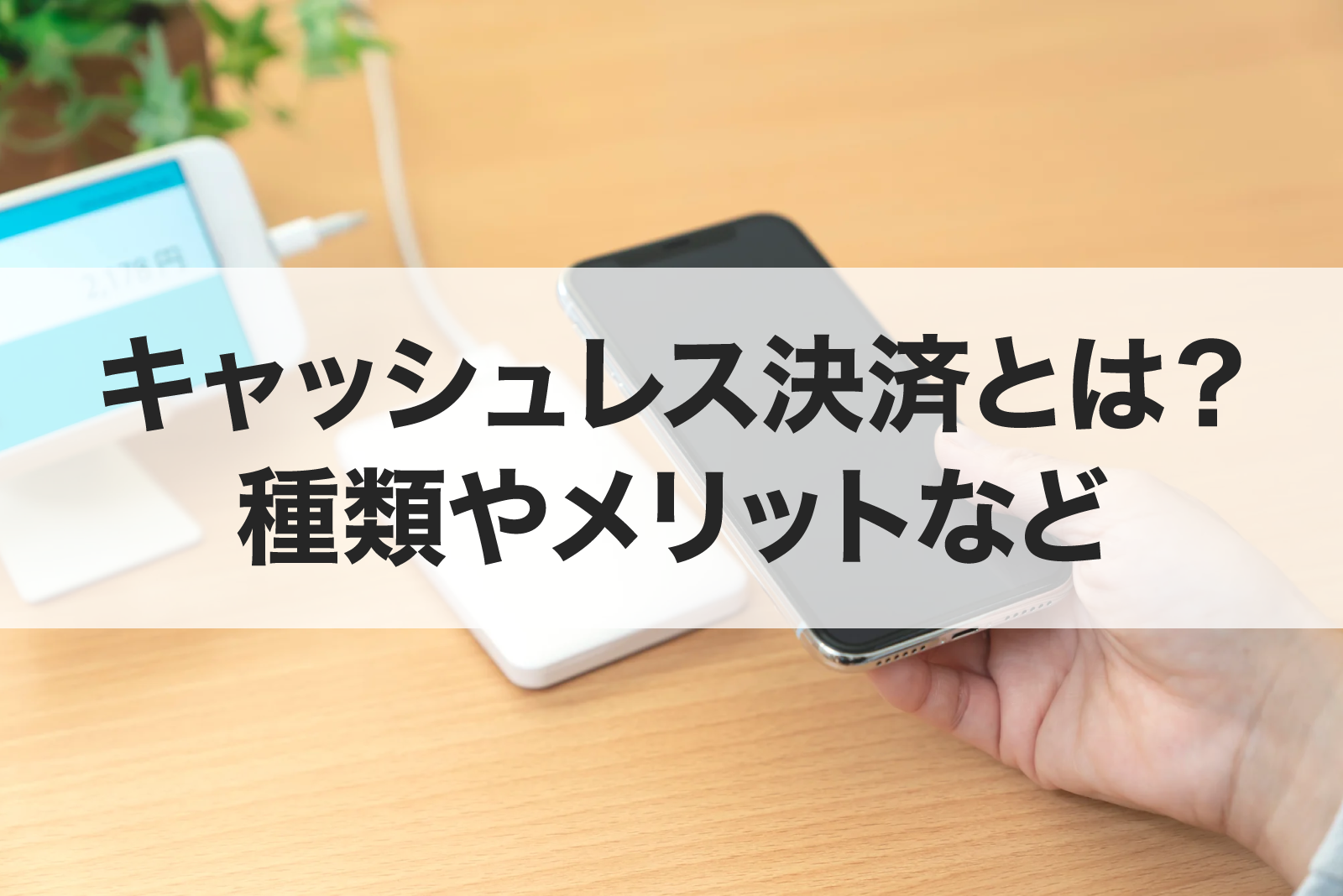 キャッシュレス決済とは？ 種類やメリットなど知っておきたい基礎知識
