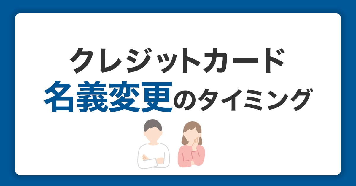 クレジットカードの名義変更のタイミングと手続き方法｜変更しないリスクとは