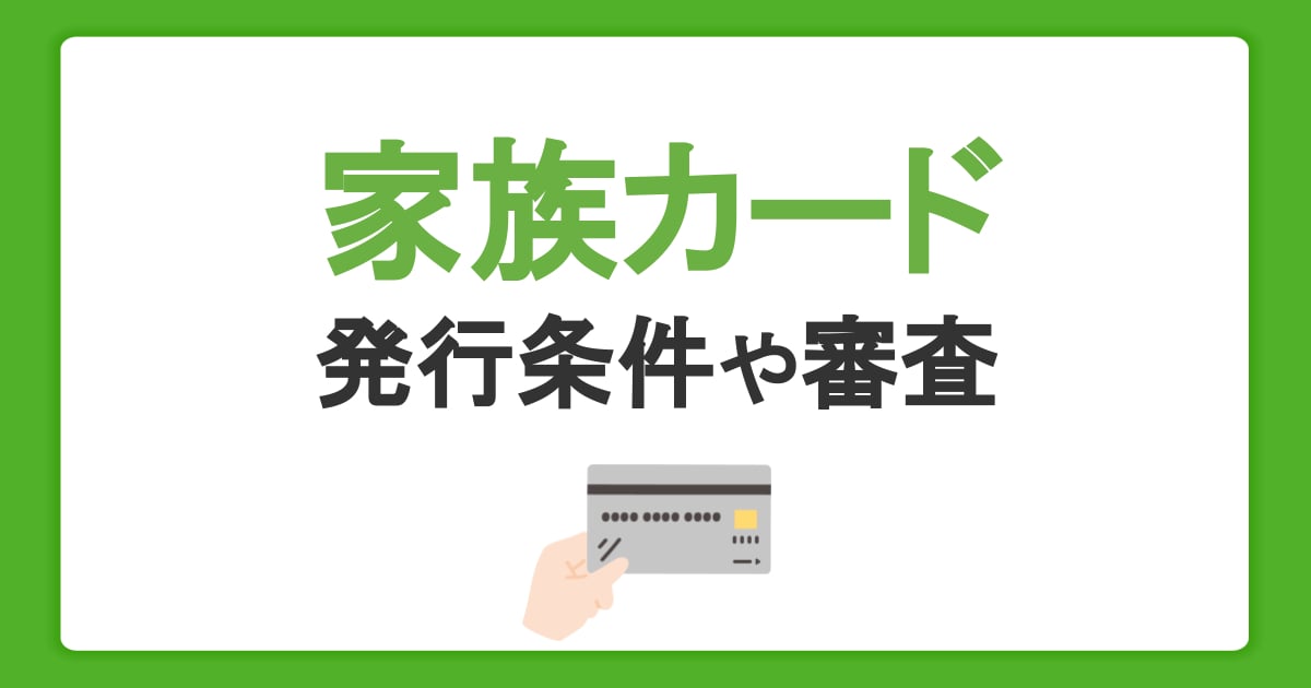 家族カードのメリットデメリット。発行条件や審査について解説