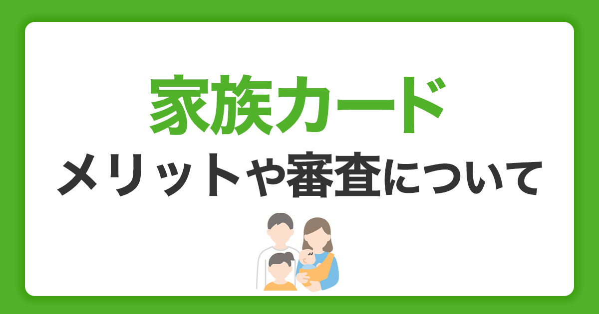 家族カードのメリットや審査の有無｜おすすめのカードと申込条件を紹介