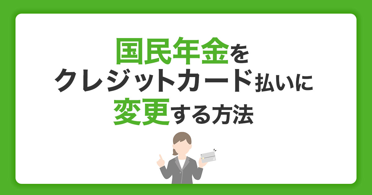 国民年金をクレジットカード払いに変更する方法｜メリットとポイントを解説