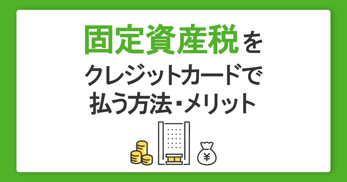 固定資産税はクレジットカード払いできる？納付方法やメリットを詳しく解説