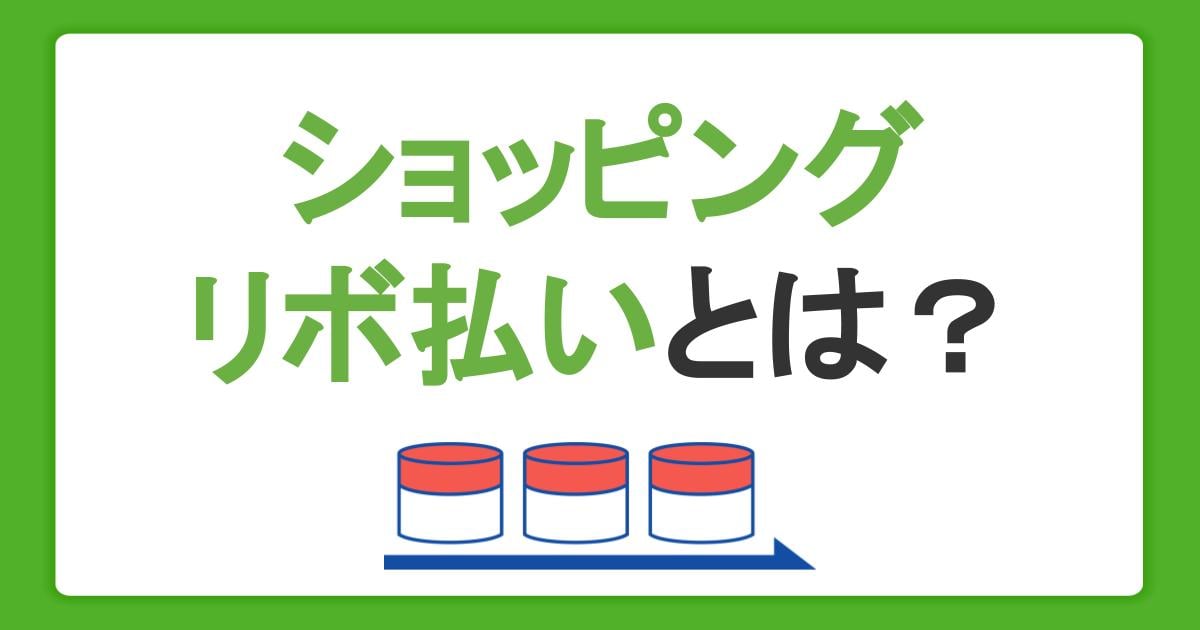 ショッピングリボ払いとは？仕組みやメリット・デメリット、支払い方法を解説