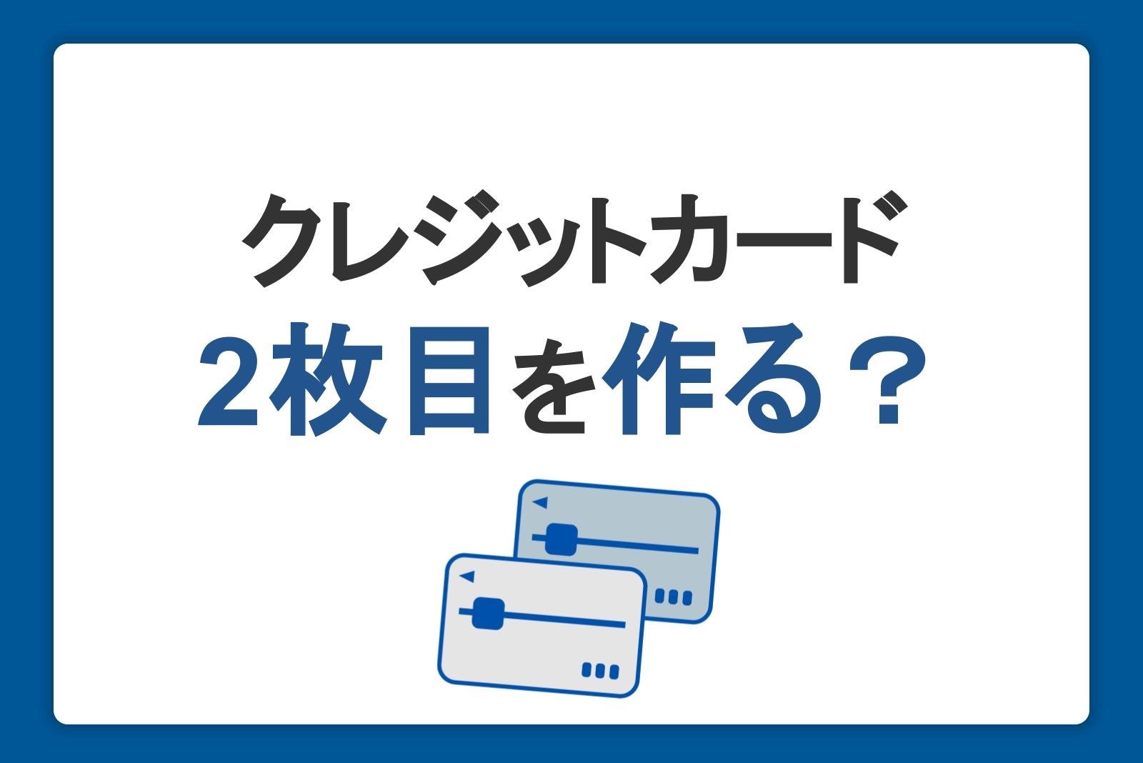 2枚目のクレジットカードは持つべき？作るメリットと選び方・注意点を紹介