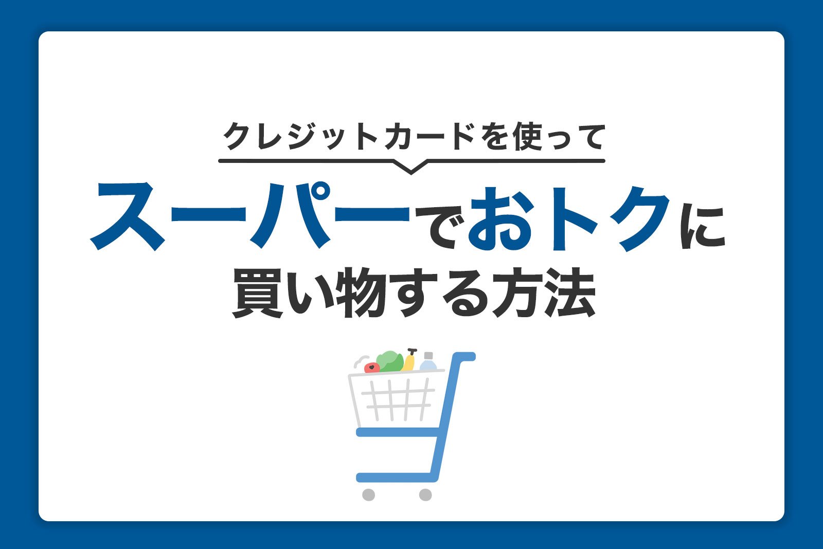 スーパーでクレジットカードをおトクに使う！メリットとおすすめカードを紹介