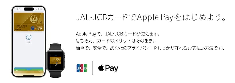 JAL・JCBカードでApple Payをはじめよう。 Apple Payで、JAL・JCBカードが使えます。 もちろん、カードのメリットはそのまま。 簡単で、安全で、あなたのプライバシーをしっかり守れるお支払い方法です。