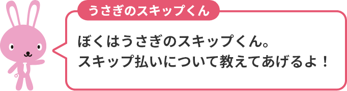 ぼくはうさぎのスキップくん。スキップ払いについて教えてあげるよ！