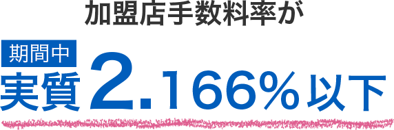 加盟店手数料率が期間中実質2.166%以下